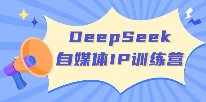 DeepSeek自媒体IP训练营，掌握四位定位法 长板变现模型 开启自媒体新篇章(更新)_超次元库