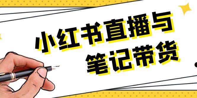 小红书直播与笔记带货：选品、上架、笔记写作、视频剪辑及直播话术等_超次元库