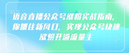 语音直播公众号涨粉实战指南，你抓住新风口，实现公众号快速涨粉开通流量主_超次元库