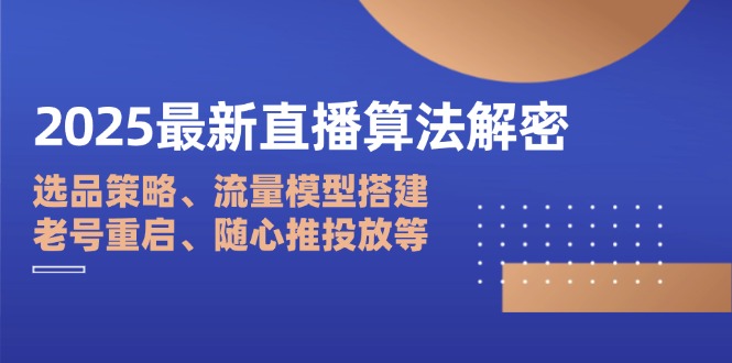 2025最新直播算法解密：选品策略、流量模型搭建、老号重启、随心推投放等_超次元库