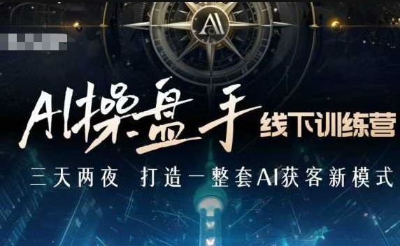 AI操盘手线下训练营，打造AI获客新模式，跟上ai时代，新商业_超次元库