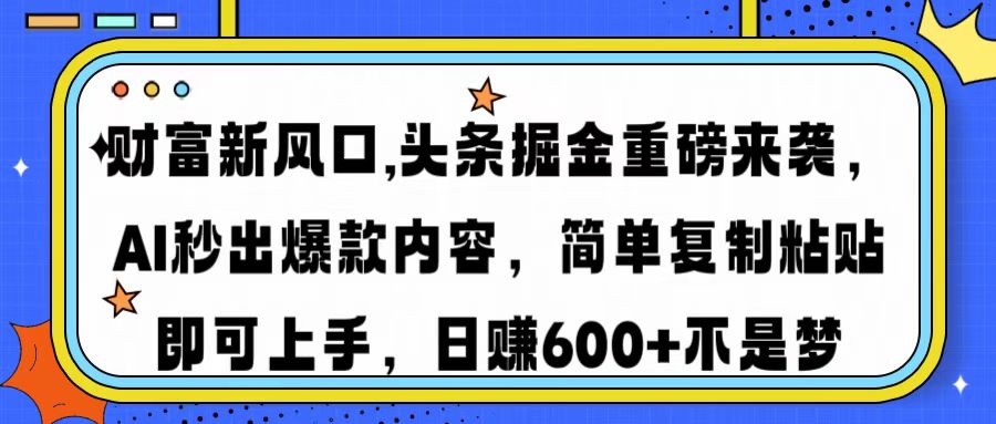 财富新风口,头条掘金重磅来袭AI秒出爆款内容简单复制粘贴即可上手，日…_超次元库