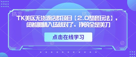 TK美区无货源店群项目【2.0整套玩法】，闭着眼睛入场就对了，挣的全是美刀_超次元库
