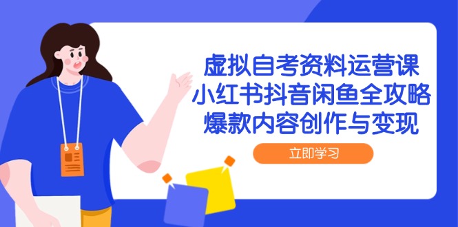虚拟自考资料运营课，小红书抖音闲鱼全攻略，爆款内容创作与变现_超次元库