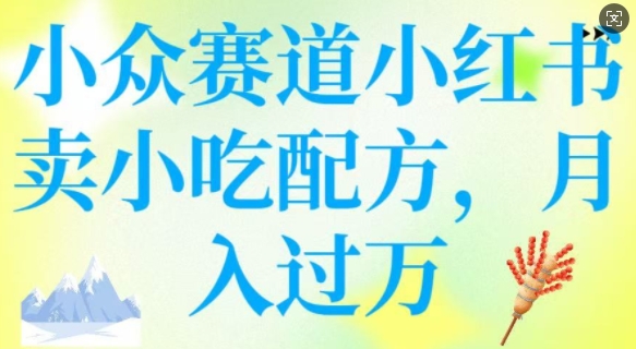 小众赛道小红书卖小吃配方，操作简单，月入过W_超次元库
