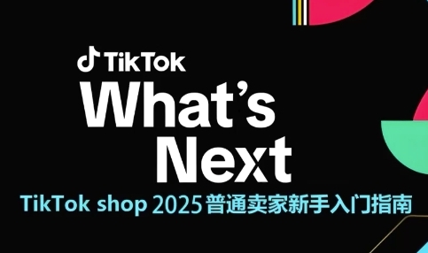TikTok shop 2025普通卖家新手入门指南，助新手快速掌握从0到1的跨境电商运营逻辑_超次元库