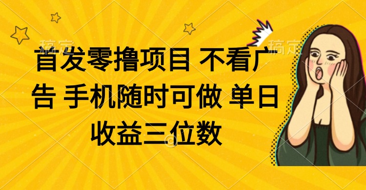 零撸项目 不看广告 手机随时可做 单日收益三位数_超次元库