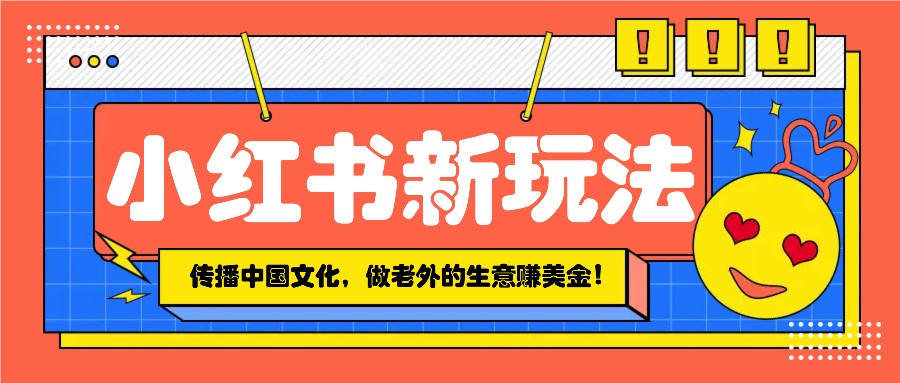 小红书流量新玩法，传播中国传统文化的同时，做老外的生意赚美金！_超次元库