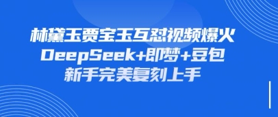 持续爆火的林黛玉贾宝玉互怼视频，比爽文还好看，利用DeepSeek+即梦+豆包就可以完美复刻_超次元库