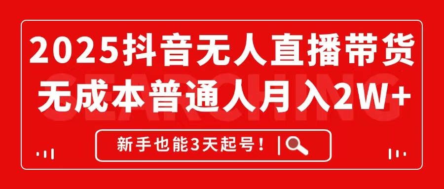 2025抖音无人直播带货，无成本月入2W+，新手也能3天起号！_超次元库