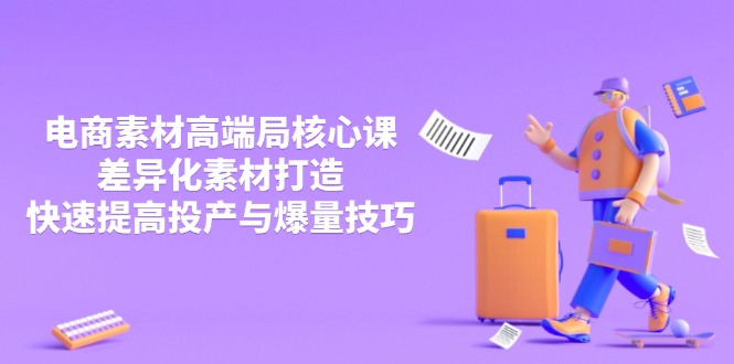 3月电商素材高端局核心课，差异化素材打造，快速提高投产与爆量技巧_超次元库
