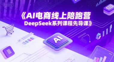 AI电商线上陪跑营，DeepSeek系列课程先导课_超次元库