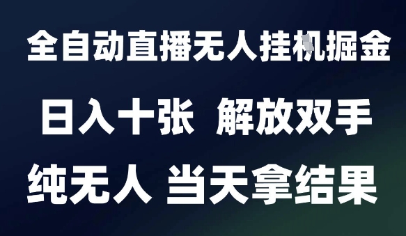 2025最新全自动直播无人挂G掘金，日入十张，解放双手纯无人，当天拿结果【揭秘】_超次元库