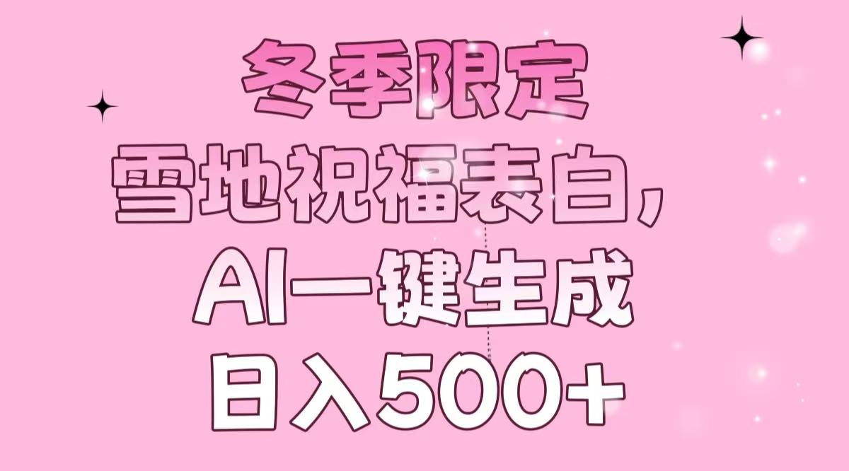 冬季限定，雪地祝福表白，AI一键生成，日入500+_超次元库