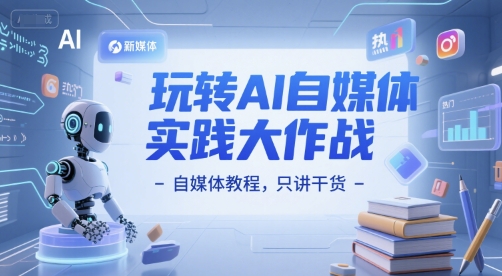 玩转AI自媒体实践大作战-自媒体教程，只讲干货_超次元库