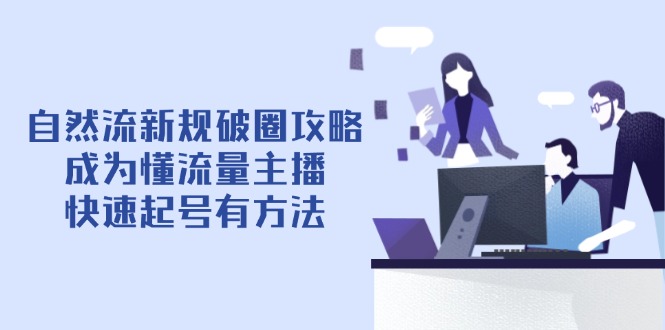 自然流新规破圈攻略【4月6更新】：成为懂流量主播，快速起号有方法_超次元库
