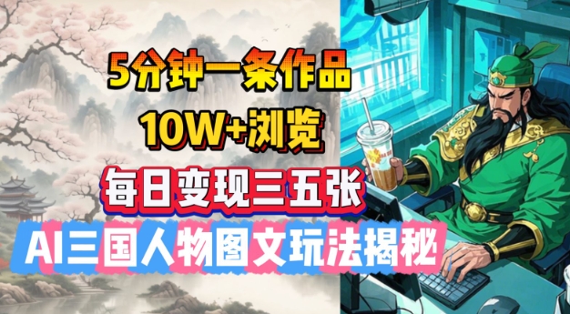 5分钟一条作品，10W+浏览，每日变现三五张，AI三国人物图文玩法揭秘_超次元库