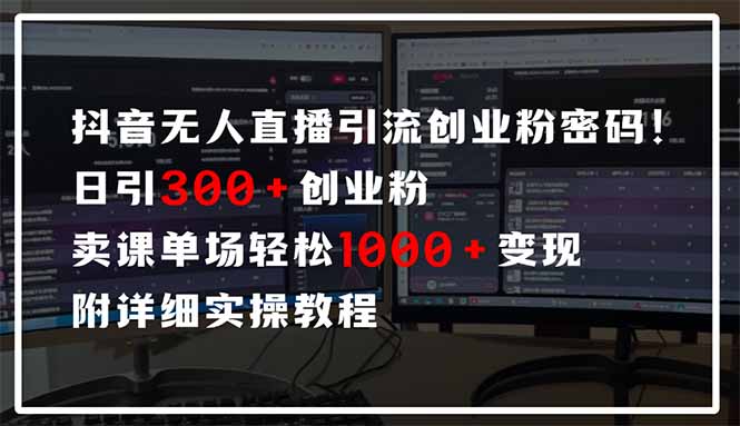 抖音无人直播引流密码！日引300+创业粉 单场轻松1000+变现 附详细实操教程_超次元库