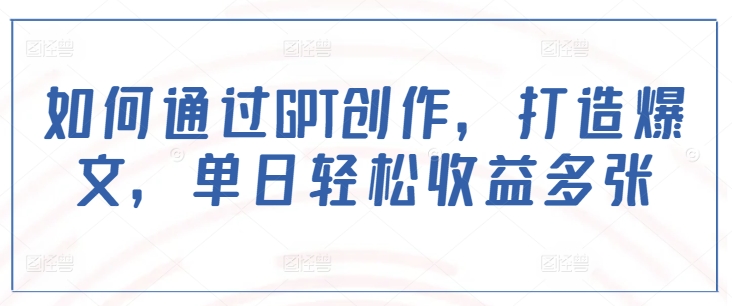 如何通过GPT创作，打造爆文，单日轻松收益多张_超次元库