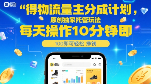 得物流量主分成计划，原创独家托管玩法，每天操作10分钟即可轻松挣米【揭秘】_超次元库