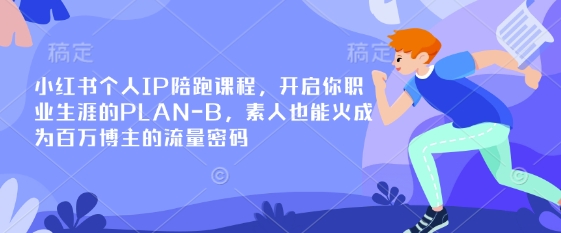 小红书个人IP陪跑课程，开启你职业生涯的PLAN-B，素人也能火成为百万博主的流量密码_超次元库