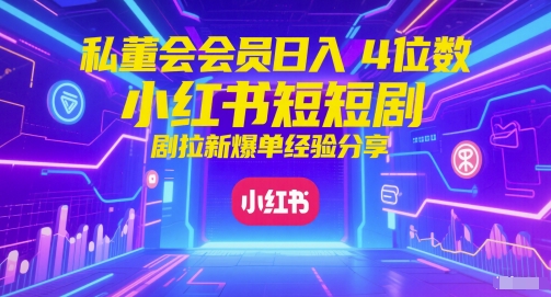 私董会会员日入4位数小红书红果短剧拉新爆单经验分享_超次元库