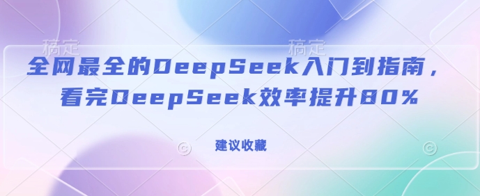 全网最全的DeepSeek入门到指南，看完DeepSeek效率提升80%(建议收藏)_超次元库