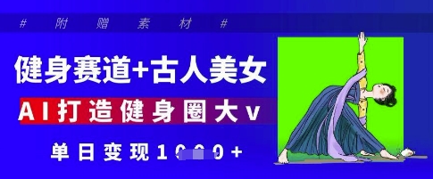健身赛道+古人美女，AI打造健身圈大v，单日变现多张_超次元库