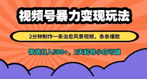 视频号暴力变现玩法，2分钟制作一条治愈风景视频，条条爆款，挂橱窗带货日入多张，2天起号小白可做_超次元库