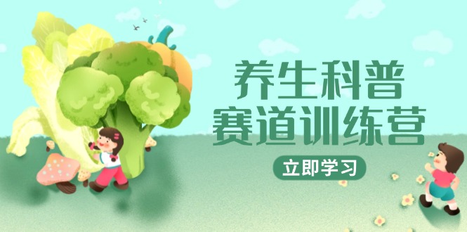 养生科普赛道训练营，AI矩阵+爆款标题+插画教学，2月3万粉接广1800/条_超次元库