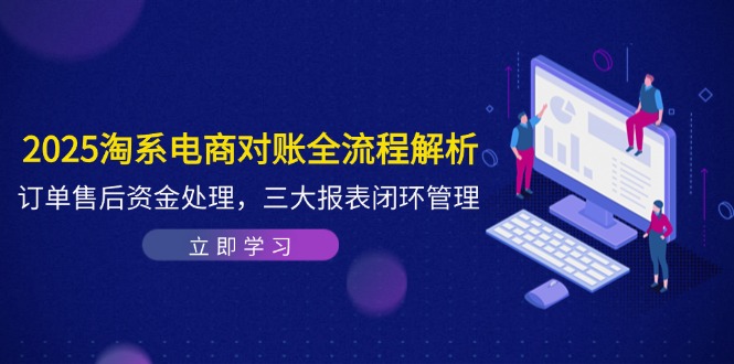 2025淘系电商对账全流程解析，订单售后资金处理，三大报表闭环管理_超次元库