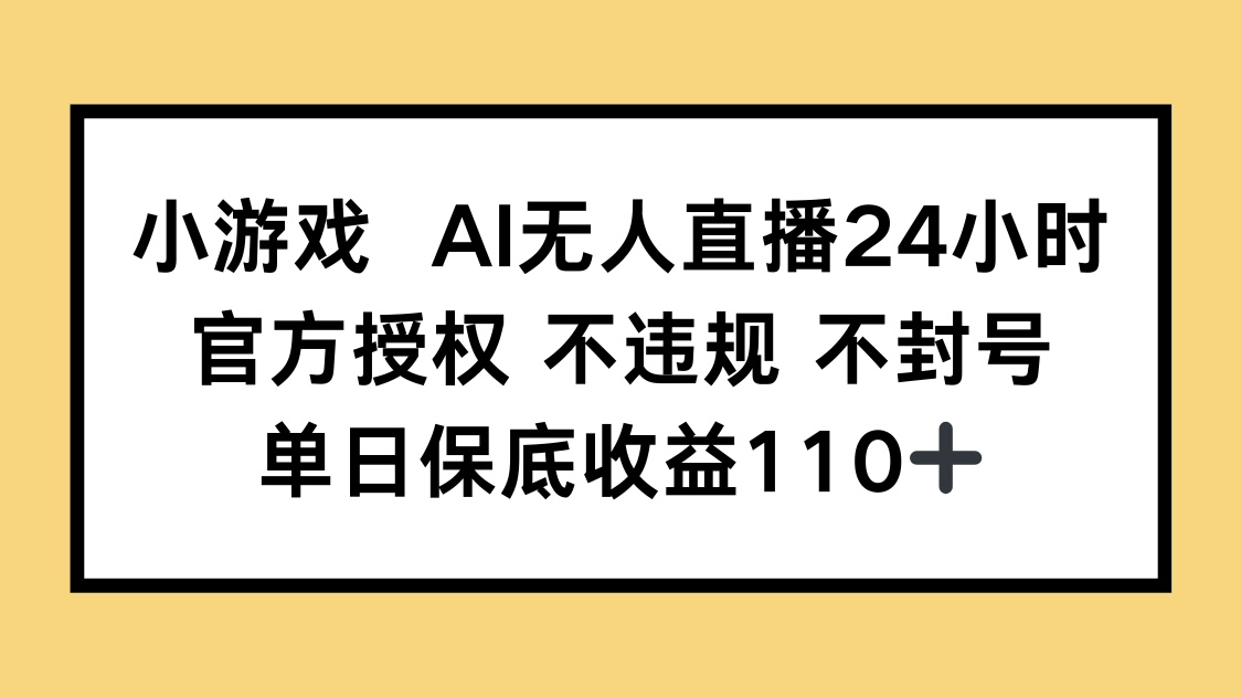 小游戏AI无人直播，官方授权 不违规 不封号，单日保底收益110+_超次元库