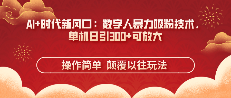 AI+时代新风口：数字人暴力吸粉技术，单机日引300+可放大 操作简单  颠…_超次元库