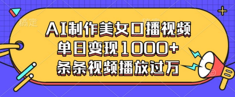 AI制作美女口播视频，单日变现多张，条条视频播放过万_超次元库