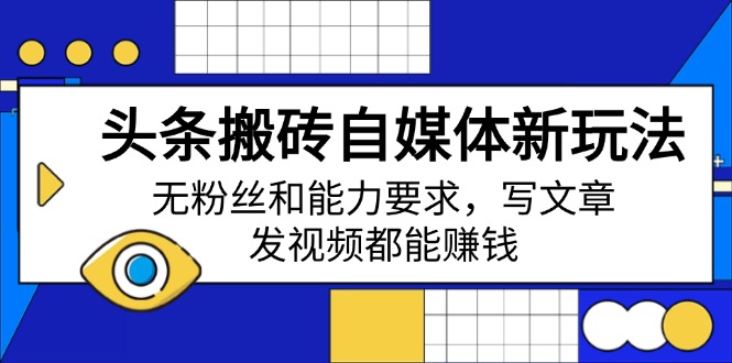 头条搬砖自媒体新玩法，无粉丝和能力要求，写文章、发视频都能赚钱_超次元库