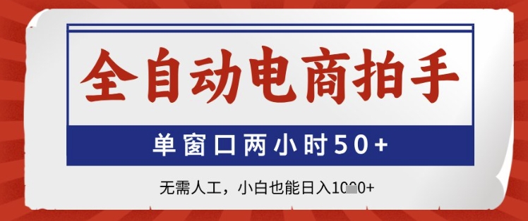 全自动电商拍手，单窗口两小时50+，无需人工，小白也能日入1k+【揭秘】_超次元库