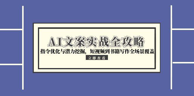 AI文案实战全攻略，指令优化与潜力挖掘，短视频到书籍写作全场景覆盖_超次元库