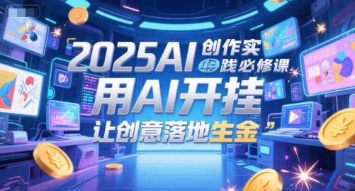 2025AI创作实践必修课，用AI开挂，让创意落地生金_超次元库