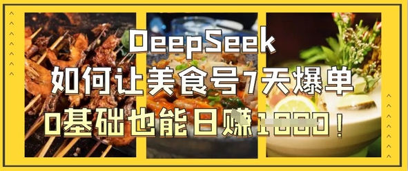 DeepSeek如何让美食号7天爆单，0基础也能日入1k_超次元库