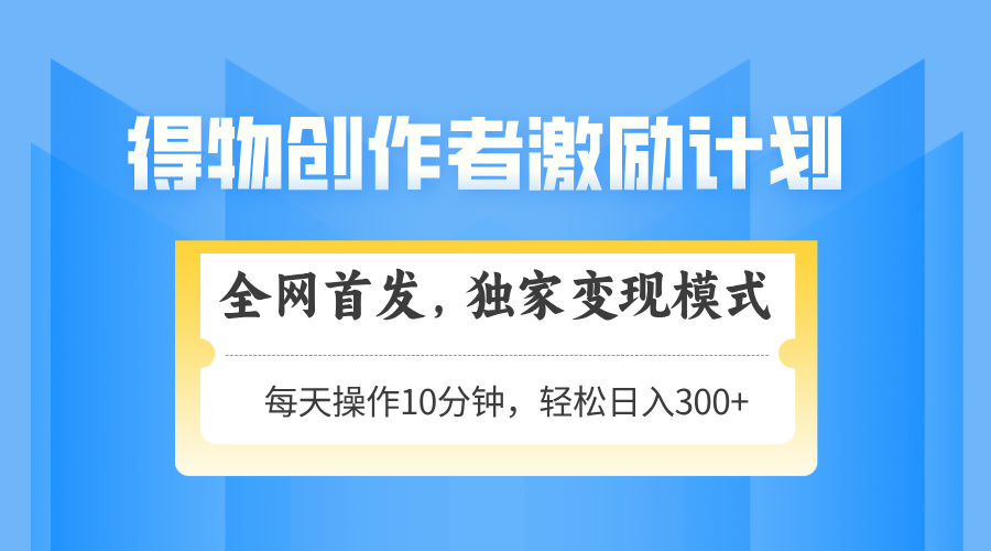 得物创作者激励，变现模式，轻松上手，日入300+可矩阵，可放大_超次元库