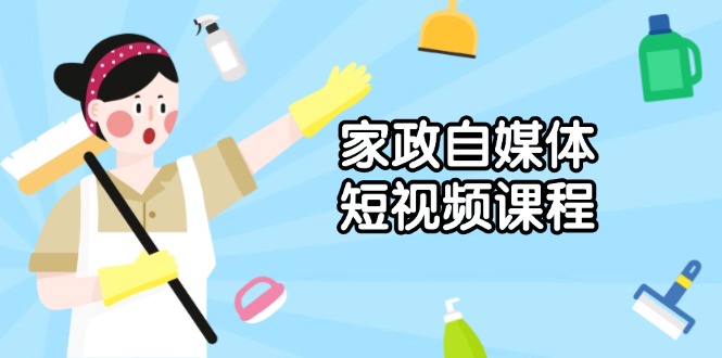 家政 自媒体短视频课程：从内容到发布，解析拍摄与剪辑技巧，打造爆款视频_超次元库