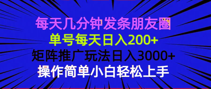 每天几分钟发条朋友圈 单号每天日入200+ 矩阵推广玩法日入3000+ 操作简…_超次元库