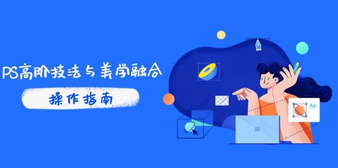 PS高阶技法与美学融合：商业光效/调色逻辑拆解，抖音IP运营+AI修图实战_超次元库