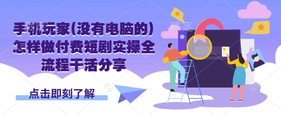 手机玩家(没有电脑的)怎样做付费短剧实操全流程干活分享_超次元库