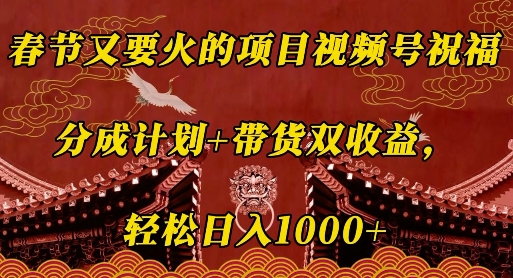春节又要火的项目视频号祝福，分成计划+带货双收益，轻松日入几张【揭秘】_超次元库