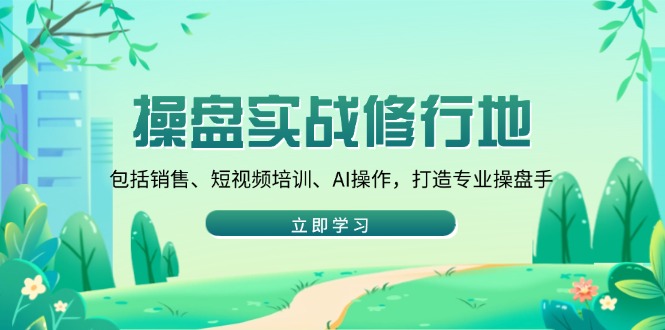 操盘实战修行地：包括销售、短视频培训、AI操作，打造专业操盘手_超次元库