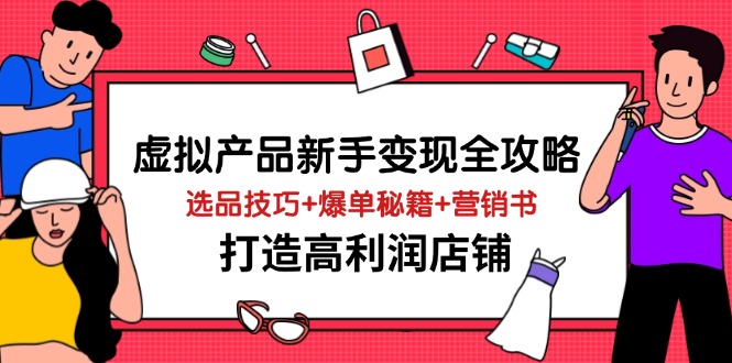 虚拟产品新手变现全攻略，选品技巧+爆单秘籍+营销书，打造高利润店铺_超次元库