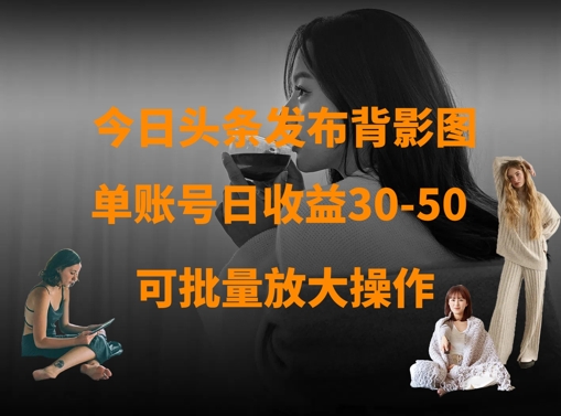 今日头条发布背影图，单账号日收益30-50，可放大操作_超次元库