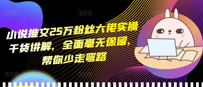 小说推文25万粉丝大佬实操干货讲解，全面毫无保留，帮你少走弯路_超次元库