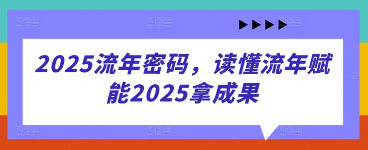 2025流年密码，读懂流年赋能2025拿成果_超次元库